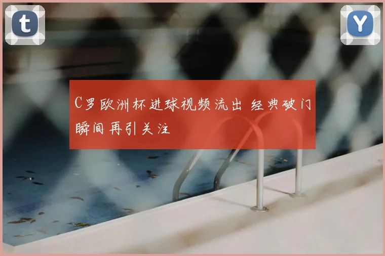 C罗欧洲杯进球视频流出 经典破门瞬间再引关注