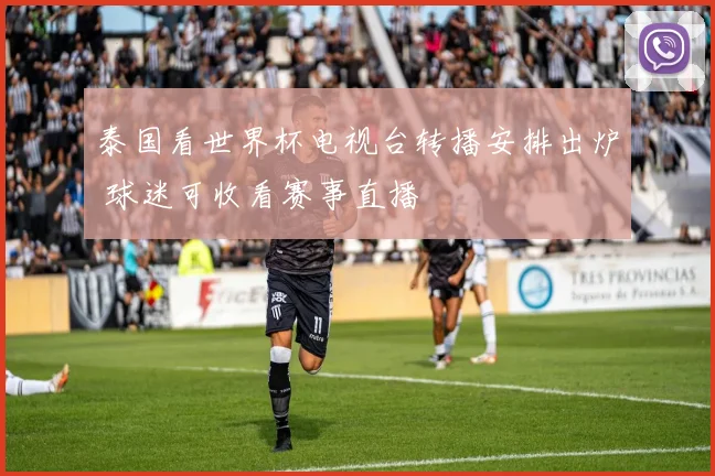 泰国看世界杯电视台转播安排出炉 球迷可收看赛事直播