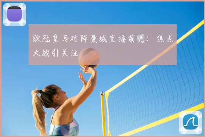 欧冠皇马对阵曼城直播前瞻:焦点大战引关注