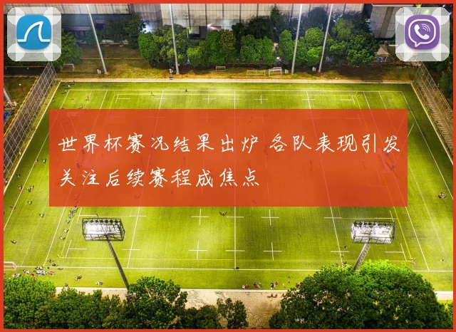 世界杯赛况结果出炉 各队表现引发关注后续赛程成焦点